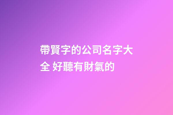 帶賢字的公司名字大全 好聽有財氣的-第1張-公司起名-玄機派